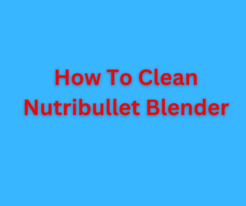 How To Clean Nutribullet Blender