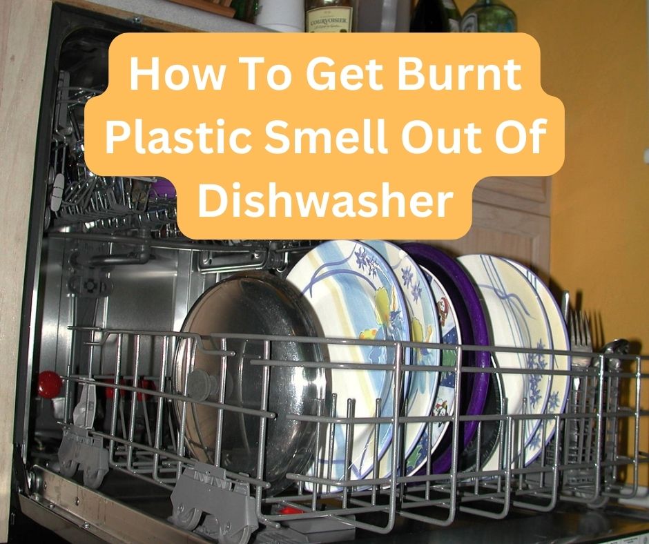 How To Get Burnt Plastic Smell Out Of Dishwasher