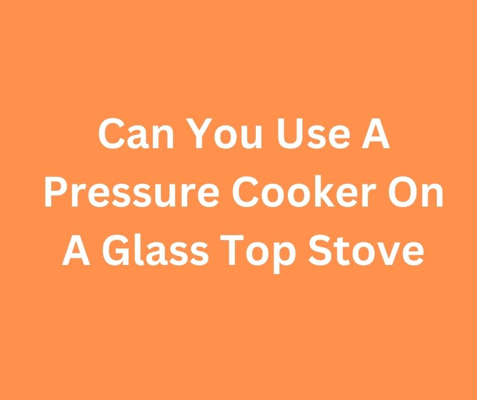 Can You Use A Pressure Cooker On A Glass Top Stove
