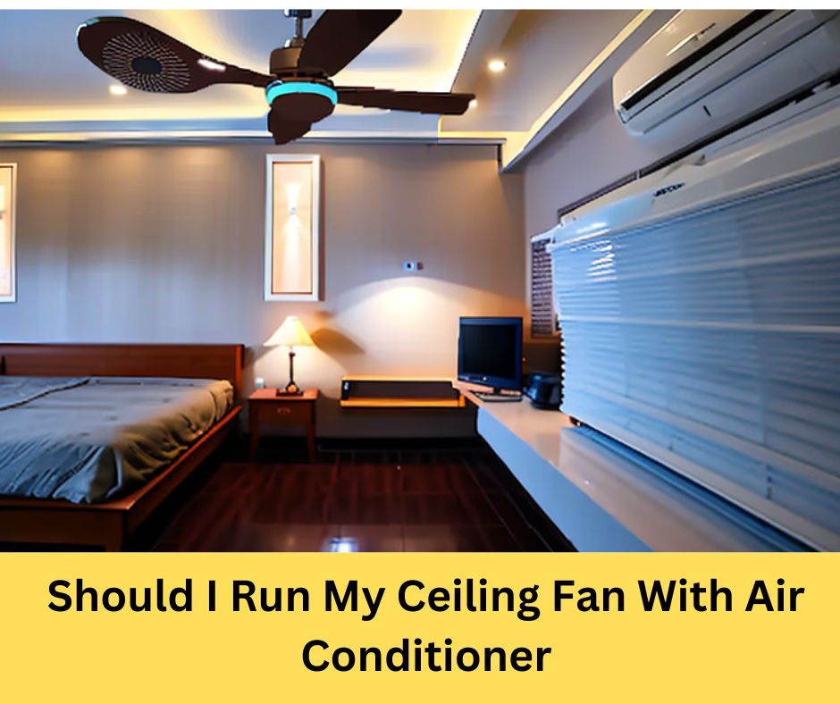 Should I Run My Ceiling Fan With Air Conditioner