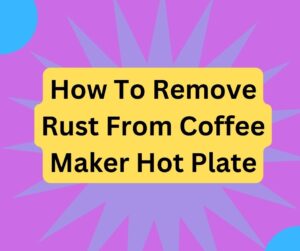 How To Remove Rust From Coffee Maker Hot Plate
