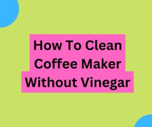 How To Clean Coffee Maker Without Vinegar