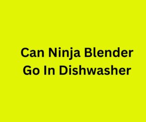 Can Ninja Blender Go In Dishwasher