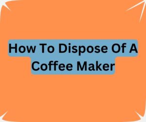 How To Dispose Of A Coffee Maker
