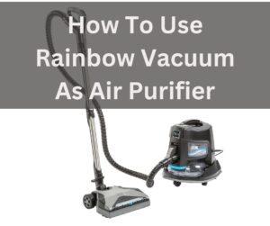 How To Use Rainbow Vacuum As Air Purifier
