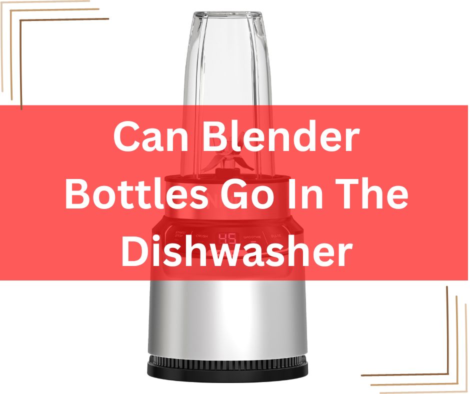 Can Blender Bottles Go In The Dishwasher