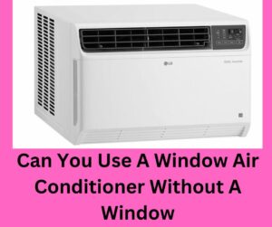 Can You Use A Window Air Conditioner Without A Window