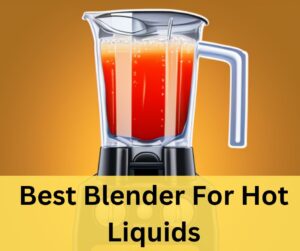 Best Blender For Hot Liquids -Complete Guide