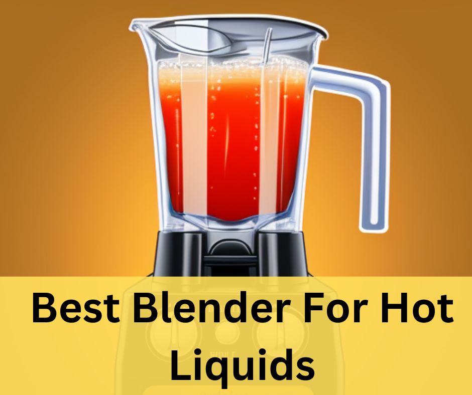 Best Blender For Hot Liquids